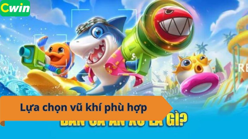 Lựa chọn vũ khí bắn cá phù hợp